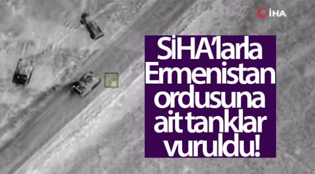 SİHA'larla Ermenistan ordusuna ait tanklar vuruldu